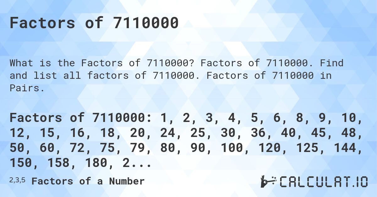 Factors of 7110000. Factors of 7110000. Find and list all factors of 7110000. Factors of 7110000 in Pairs.