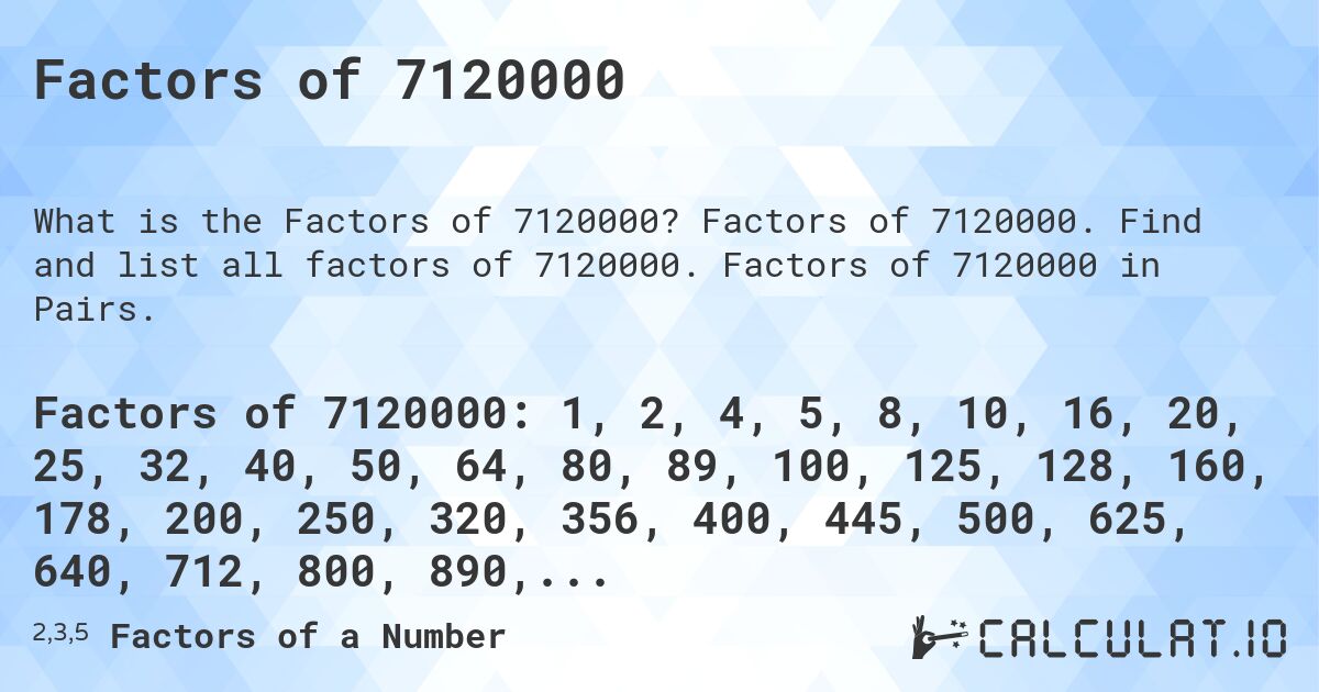 Factors of 7120000. Factors of 7120000. Find and list all factors of 7120000. Factors of 7120000 in Pairs.