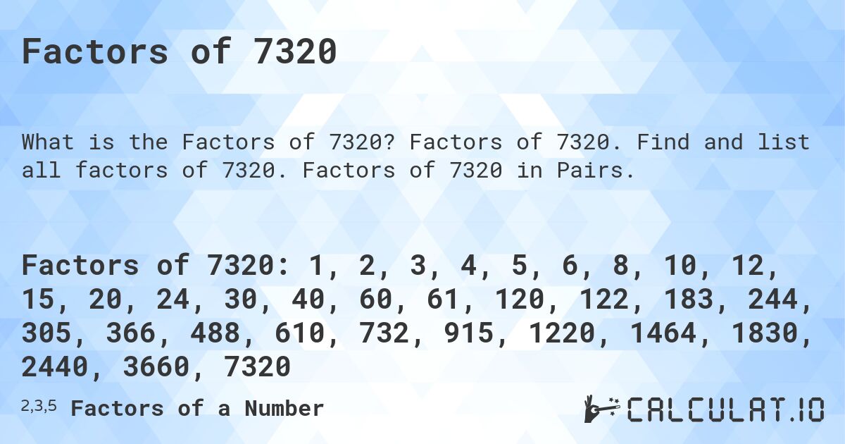 Factors of 7320. Factors of 7320. Find and list all factors of 7320. Factors of 7320 in Pairs.