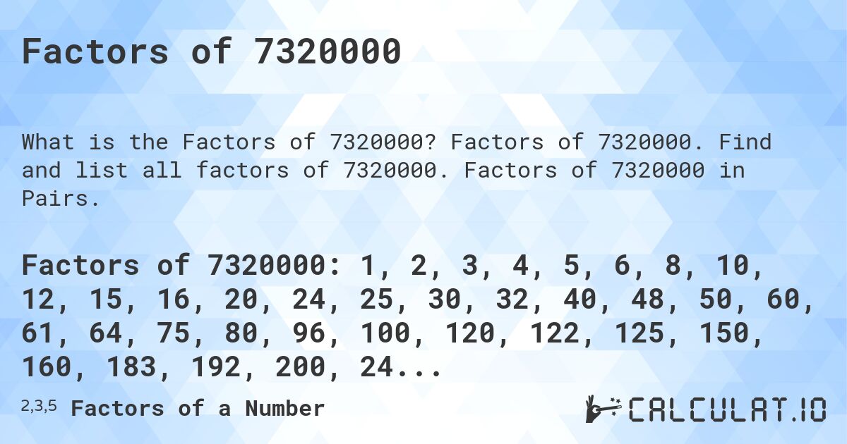 Factors of 7320000. Factors of 7320000. Find and list all factors of 7320000. Factors of 7320000 in Pairs.