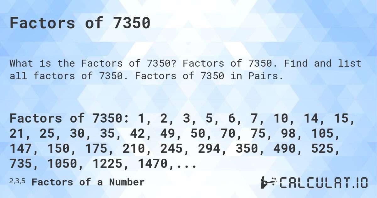 Factors of 7350. Factors of 7350. Find and list all factors of 7350. Factors of 7350 in Pairs.
