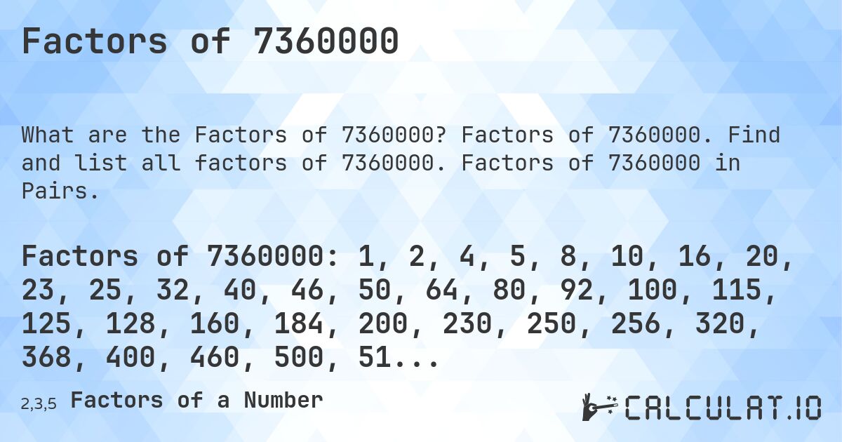 Factors of 7360000. Factors of 7360000. Find and list all factors of 7360000. Factors of 7360000 in Pairs.