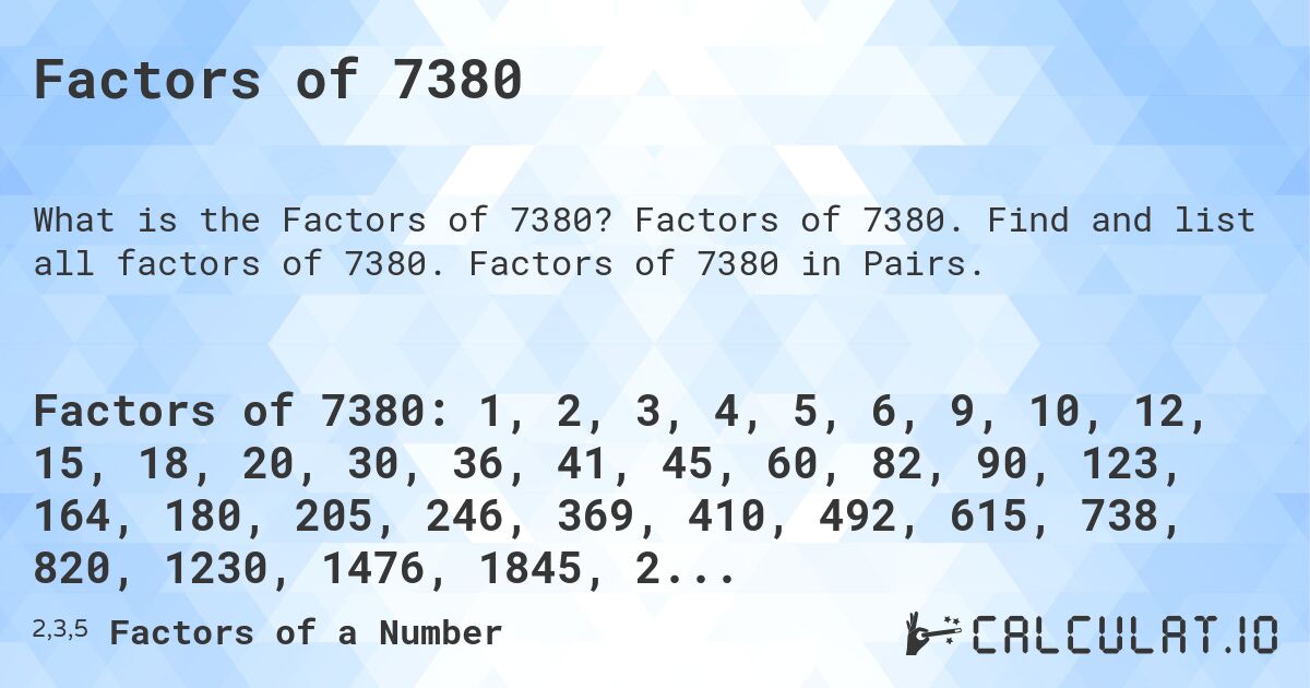 Factors of 7380. Factors of 7380. Find and list all factors of 7380. Factors of 7380 in Pairs.