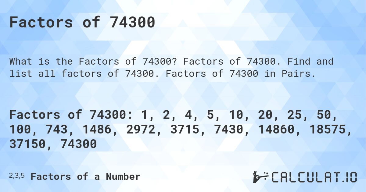 Factors of 74300. Factors of 74300. Find and list all factors of 74300. Factors of 74300 in Pairs.