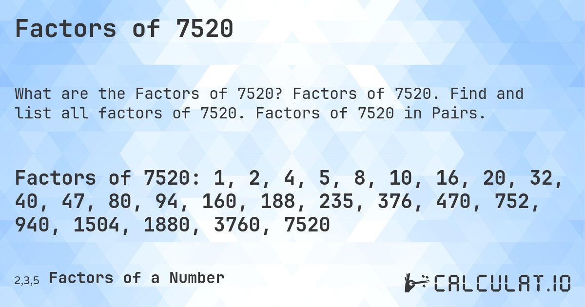 Factors of 7520. Factors of 7520. Find and list all factors of 7520. Factors of 7520 in Pairs.