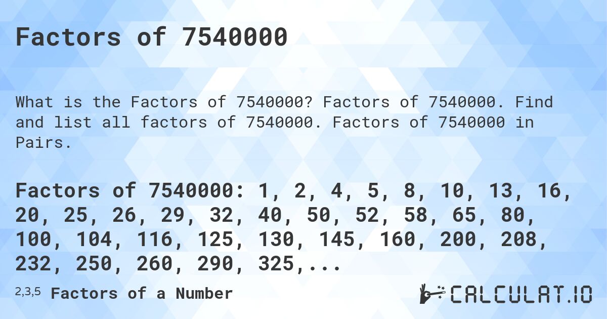 Factors of 7540000. Factors of 7540000. Find and list all factors of 7540000. Factors of 7540000 in Pairs.
