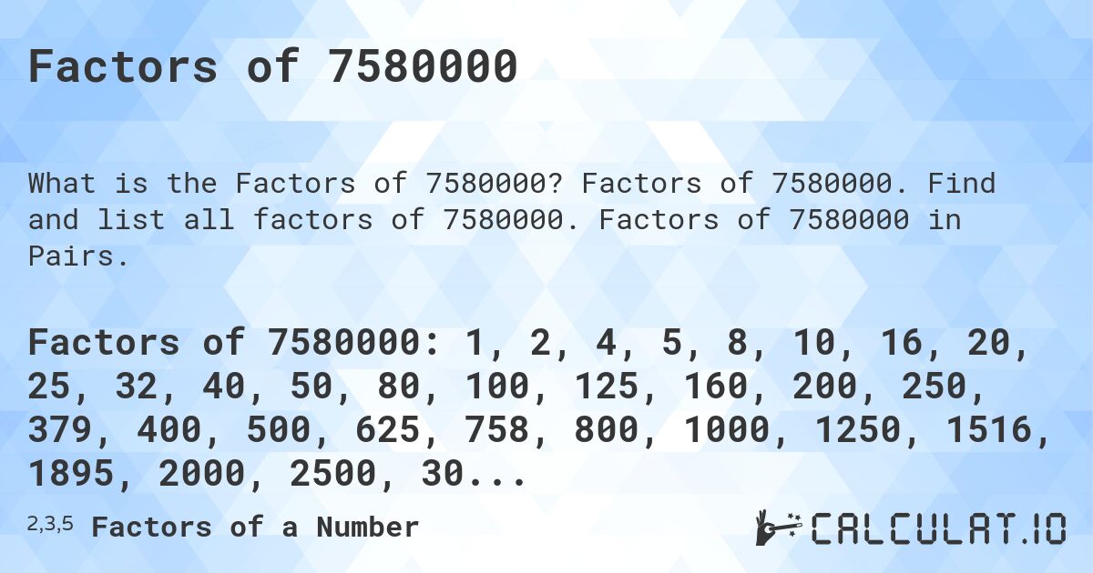 Factors of 7580000. Factors of 7580000. Find and list all factors of 7580000. Factors of 7580000 in Pairs.