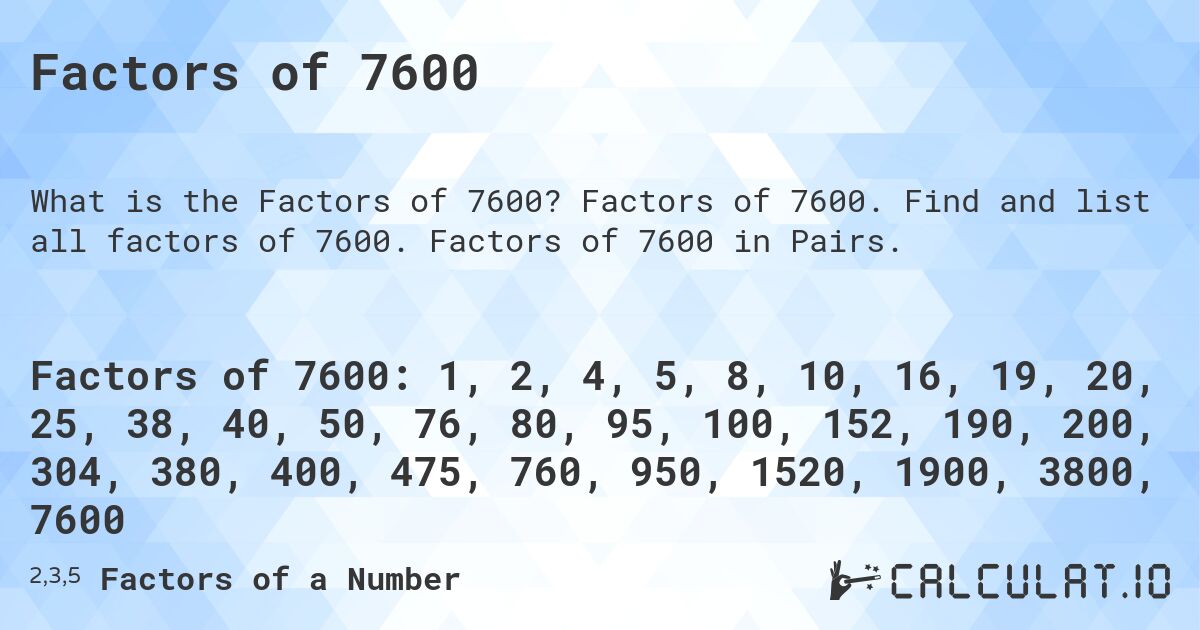 Factors of 7600. Factors of 7600. Find and list all factors of 7600. Factors of 7600 in Pairs.
