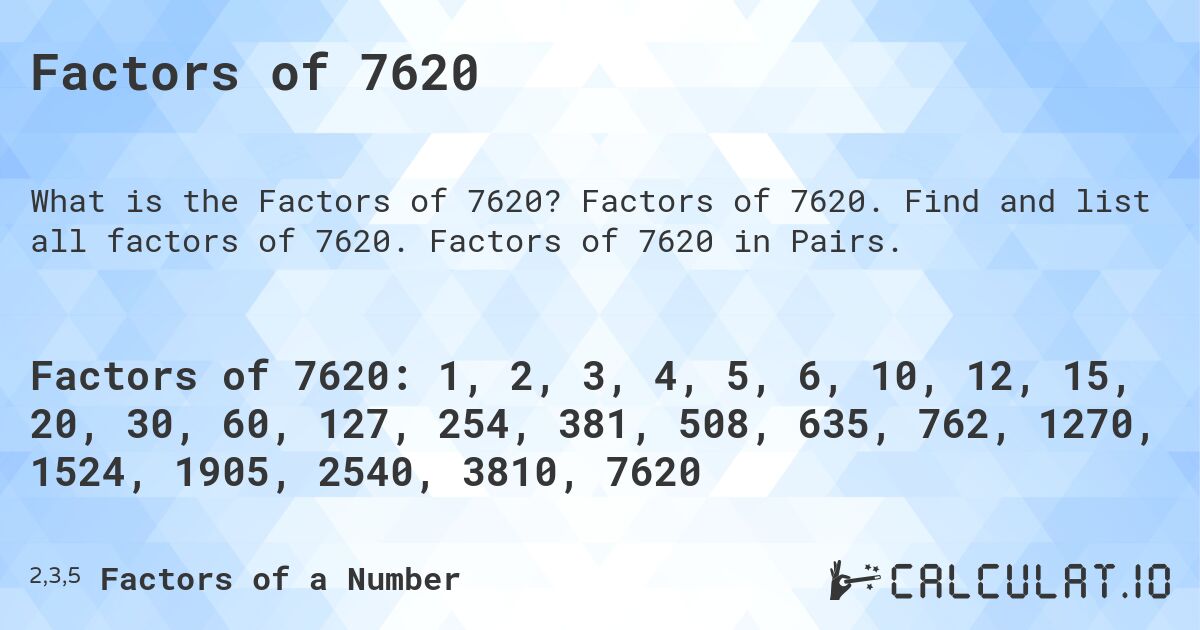 Factors of 7620. Factors of 7620. Find and list all factors of 7620. Factors of 7620 in Pairs.