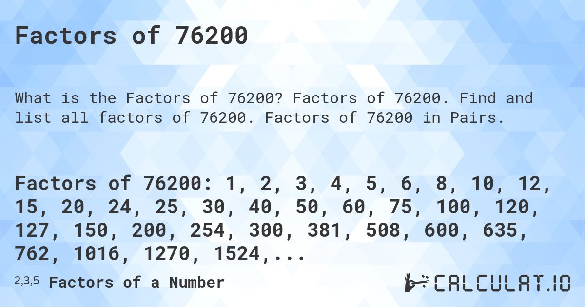 Factors of 76200. Factors of 76200. Find and list all factors of 76200. Factors of 76200 in Pairs.
