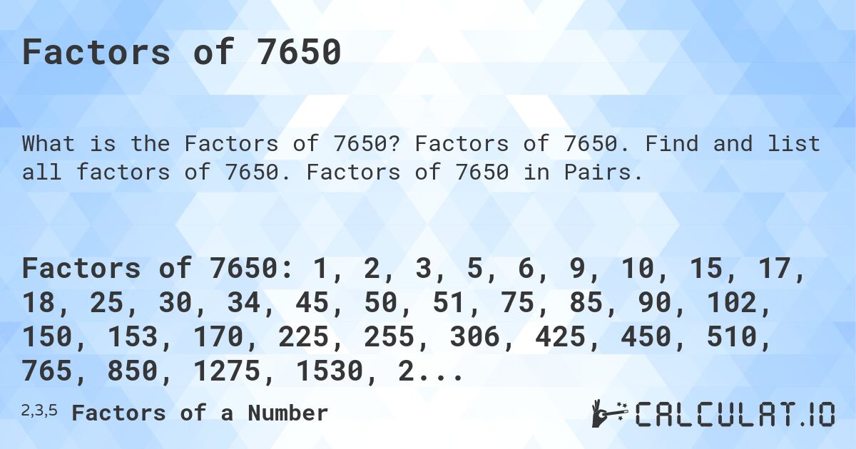 Factors of 7650. Factors of 7650. Find and list all factors of 7650. Factors of 7650 in Pairs.