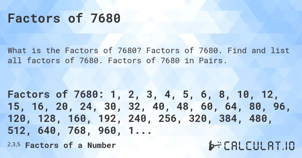 Factors of 7680. Factors of 7680. Find and list all factors of 7680. Factors of 7680 in Pairs.