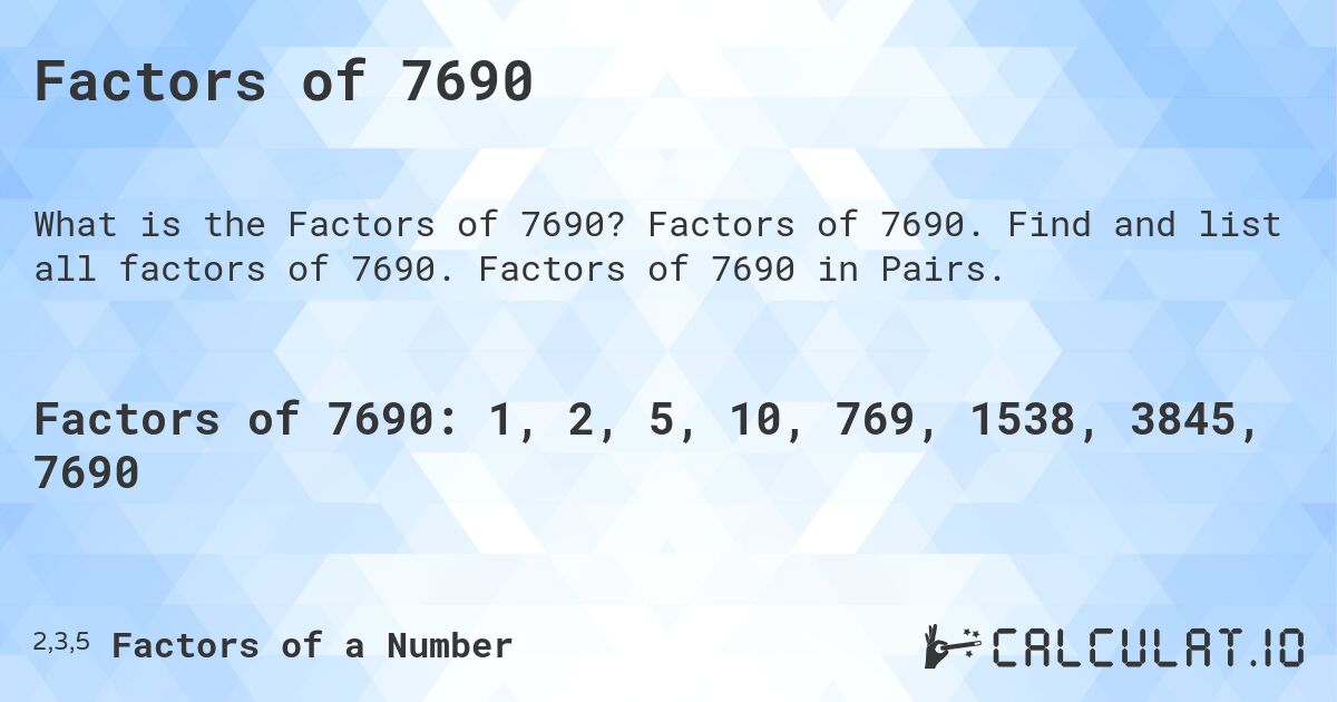 Factors of 7690. Factors of 7690. Find and list all factors of 7690. Factors of 7690 in Pairs.