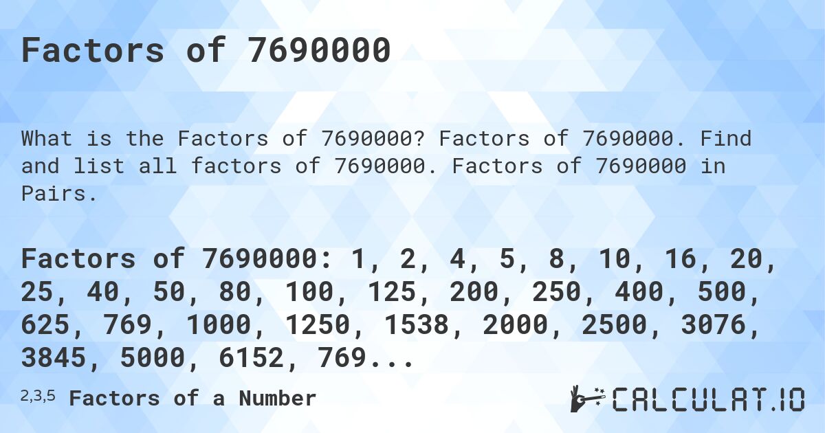 Factors of 7690000. Factors of 7690000. Find and list all factors of 7690000. Factors of 7690000 in Pairs.