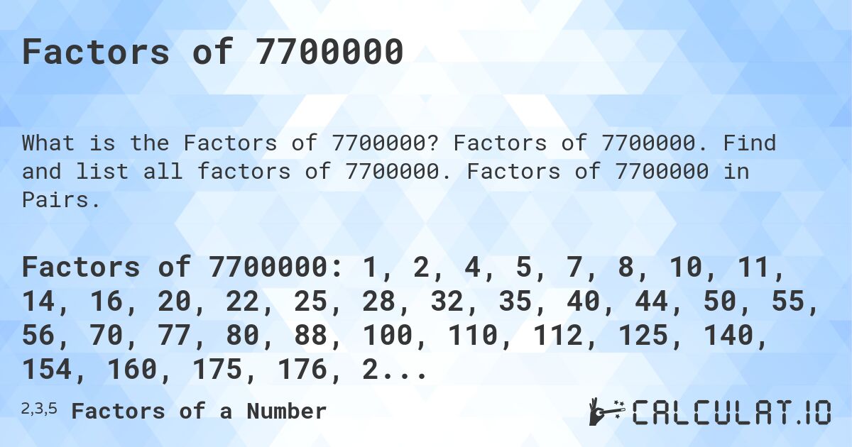 Factors of 7700000. Factors of 7700000. Find and list all factors of 7700000. Factors of 7700000 in Pairs.