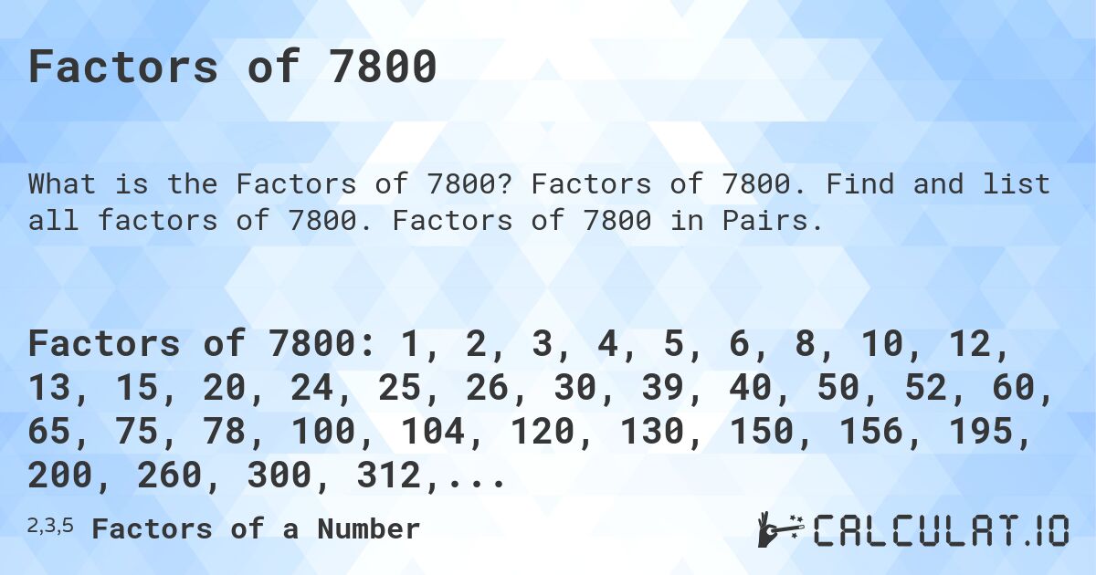 Factors of 7800. Factors of 7800. Find and list all factors of 7800. Factors of 7800 in Pairs.