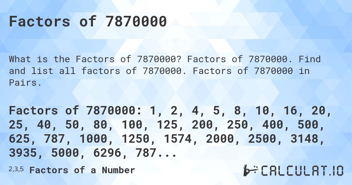 Factors of 7870000. Factors of 7870000. Find and list all factors of 7870000. Factors of 7870000 in Pairs.