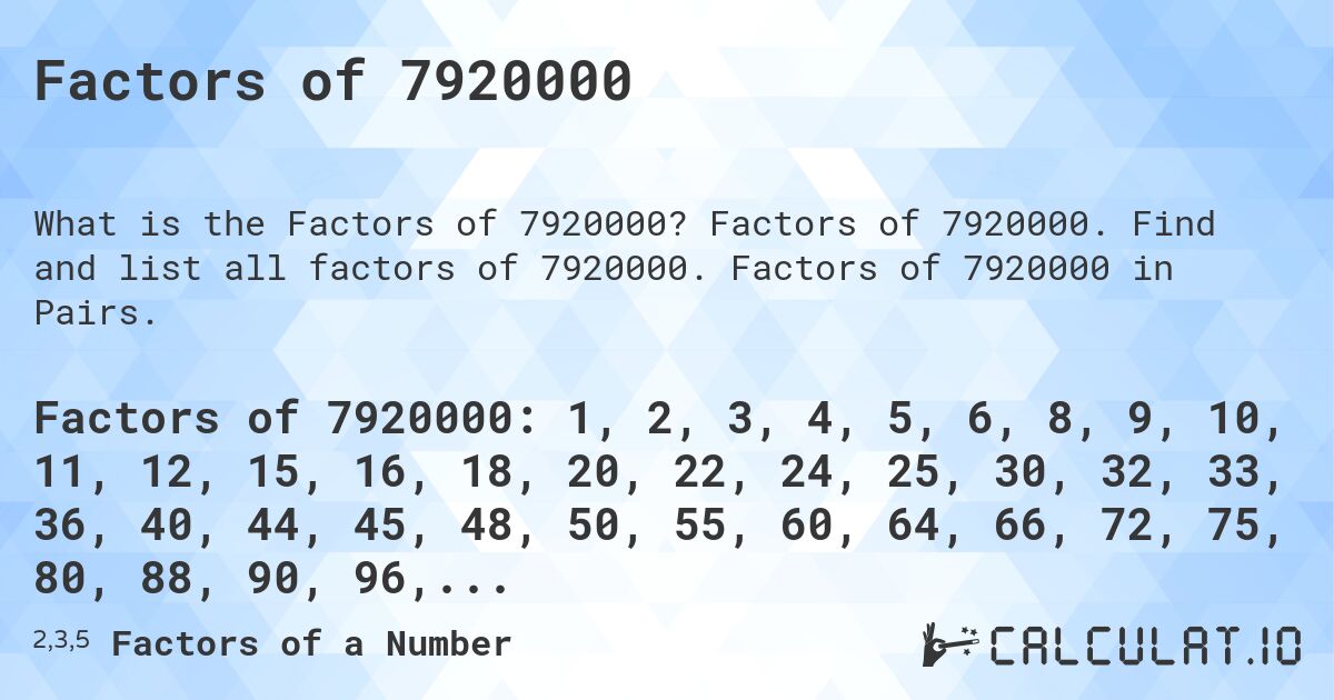 Factors of 7920000. Factors of 7920000. Find and list all factors of 7920000. Factors of 7920000 in Pairs.