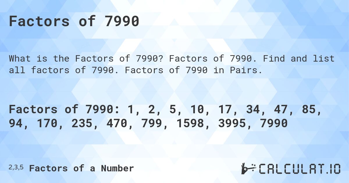 Factors of 7990. Factors of 7990. Find and list all factors of 7990. Factors of 7990 in Pairs.