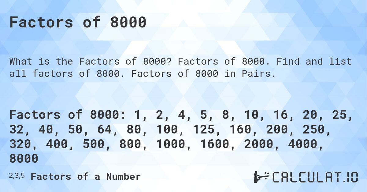 Factors of 8000. Factors of 8000. Find and list all factors of 8000. Factors of 8000 in Pairs.