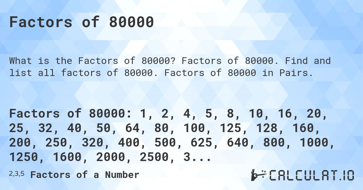 Factors of 80000. Factors of 80000. Find and list all factors of 80000. Factors of 80000 in Pairs.