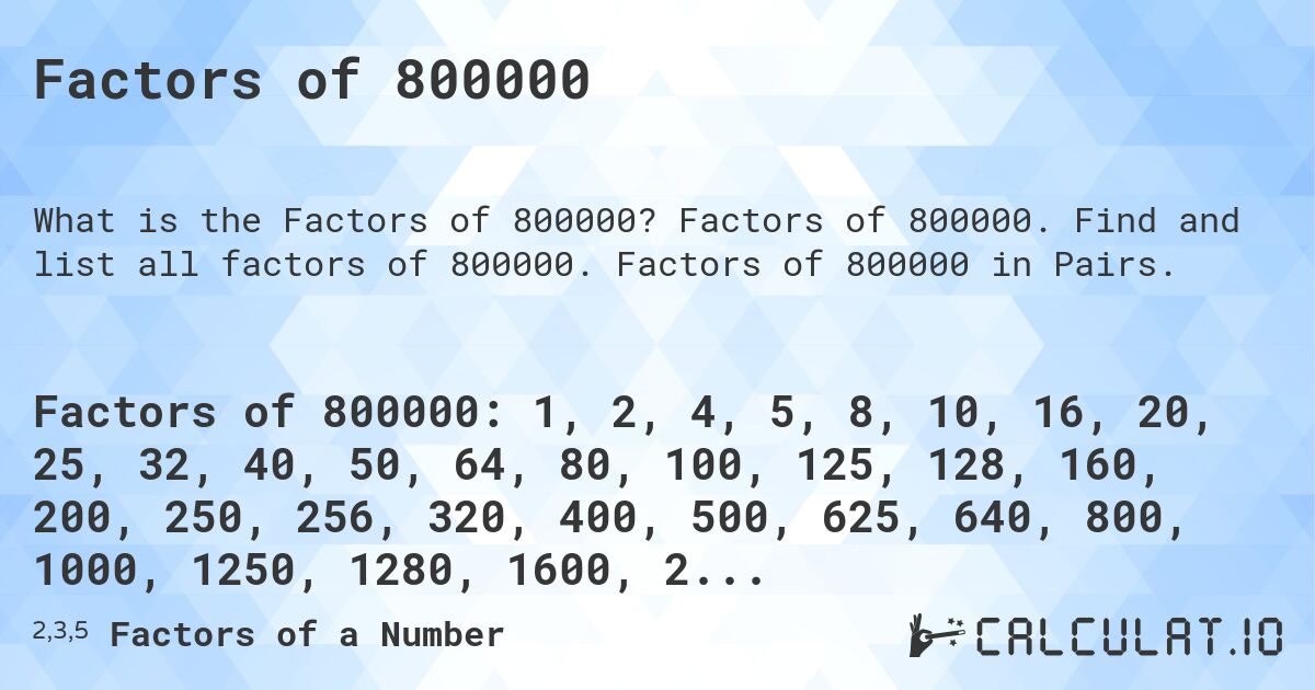 Factors of 800000. Factors of 800000. Find and list all factors of 800000. Factors of 800000 in Pairs.
