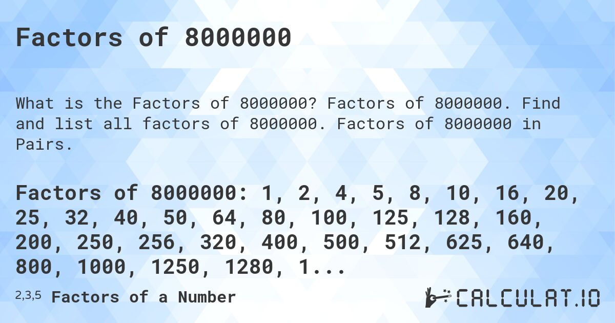 Factors of 8000000. Factors of 8000000. Find and list all factors of 8000000. Factors of 8000000 in Pairs.