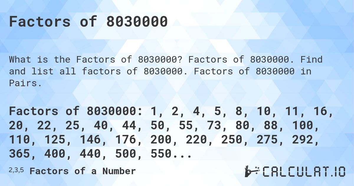 Factors of 8030000. Factors of 8030000. Find and list all factors of 8030000. Factors of 8030000 in Pairs.
