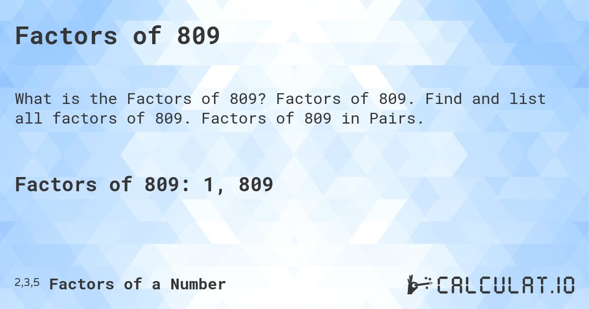 Factors of 809. Factors of 809. Find and list all factors of 809. Factors of 809 in Pairs.