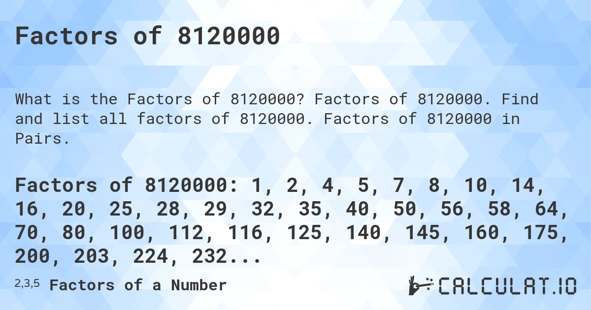 Factors of 8120000. Factors of 8120000. Find and list all factors of 8120000. Factors of 8120000 in Pairs.