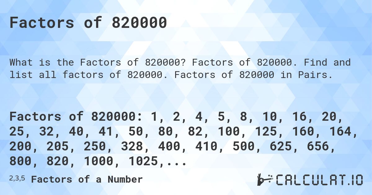 Factors of 820000. Factors of 820000. Find and list all factors of 820000. Factors of 820000 in Pairs.