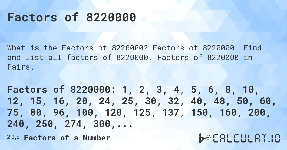 Factors of 8220000. Factors of 8220000. Find and list all factors of 8220000. Factors of 8220000 in Pairs.