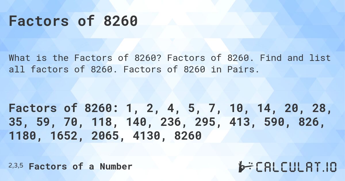 Factors of 8260. Factors of 8260. Find and list all factors of 8260. Factors of 8260 in Pairs.