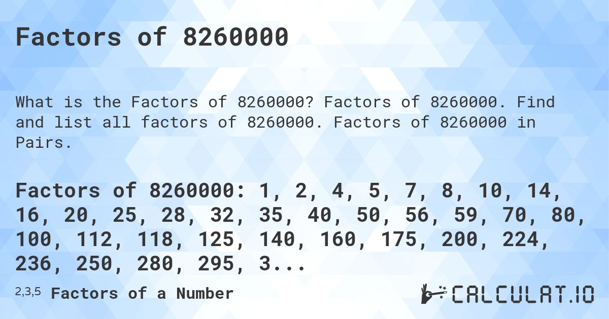 Factors of 8260000. Factors of 8260000. Find and list all factors of 8260000. Factors of 8260000 in Pairs.