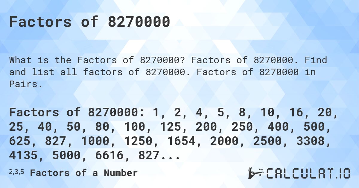 Factors of 8270000. Factors of 8270000. Find and list all factors of 8270000. Factors of 8270000 in Pairs.