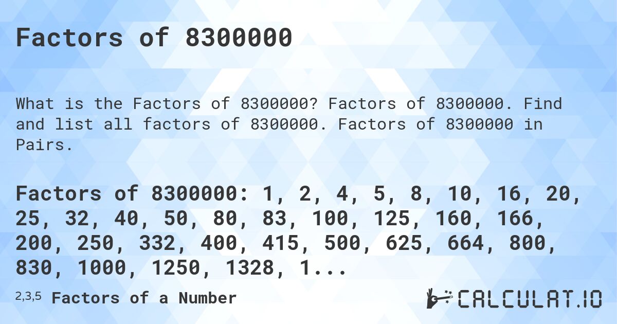 Factors of 8300000. Factors of 8300000. Find and list all factors of 8300000. Factors of 8300000 in Pairs.