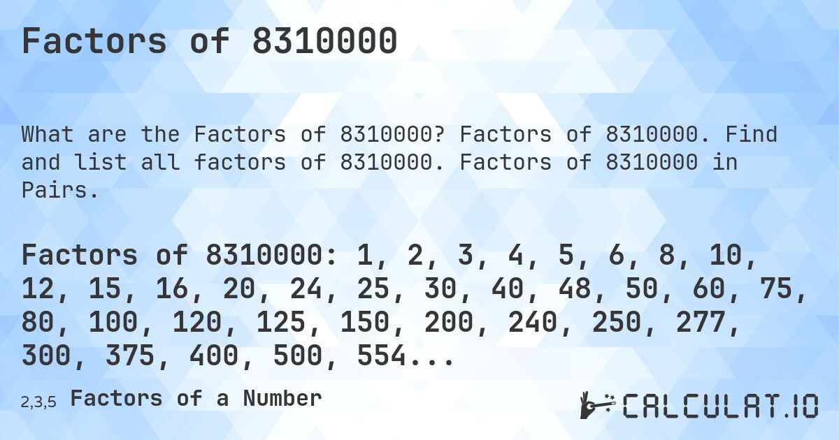 Factors of 8310000. Factors of 8310000. Find and list all factors of 8310000. Factors of 8310000 in Pairs.