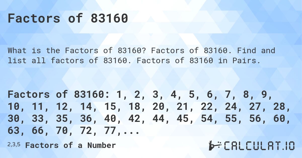 Factors of 83160. Factors of 83160. Find and list all factors of 83160. Factors of 83160 in Pairs.