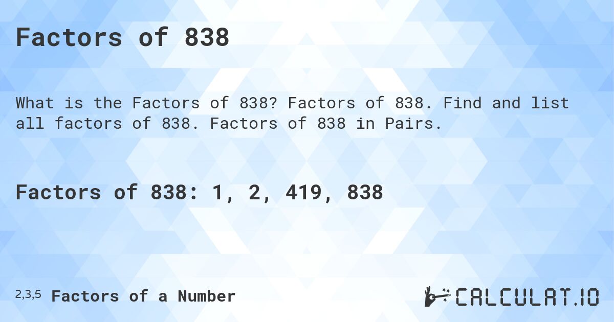 Factors of 838. Factors of 838. Find and list all factors of 838. Factors of 838 in Pairs.