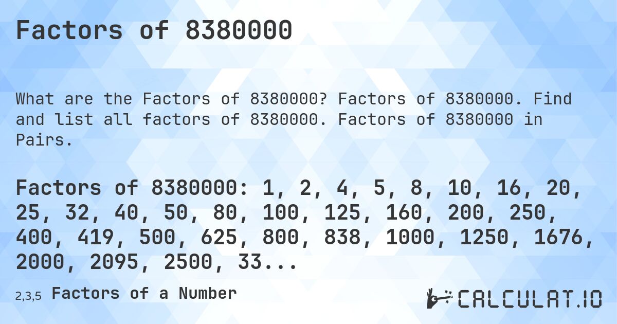 Factors of 8380000. Factors of 8380000. Find and list all factors of 8380000. Factors of 8380000 in Pairs.