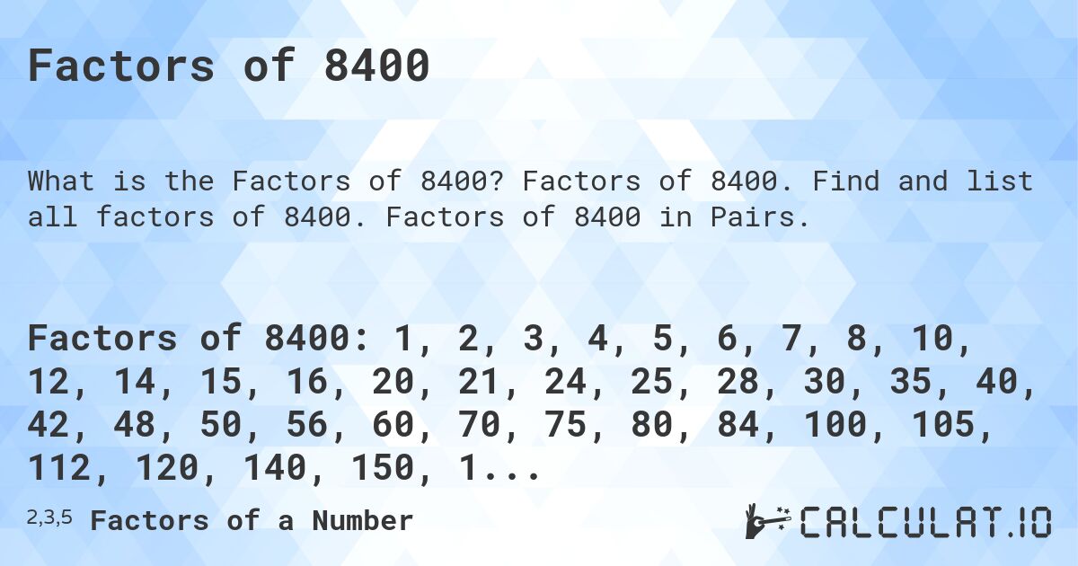 Factors of 8400. Factors of 8400. Find and list all factors of 8400. Factors of 8400 in Pairs.