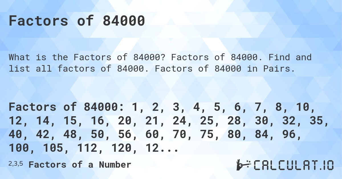 Factors of 84000. Factors of 84000. Find and list all factors of 84000. Factors of 84000 in Pairs.