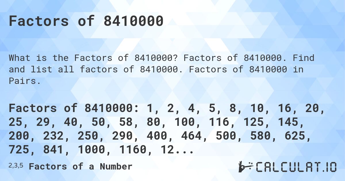 Factors of 8410000. Factors of 8410000. Find and list all factors of 8410000. Factors of 8410000 in Pairs.