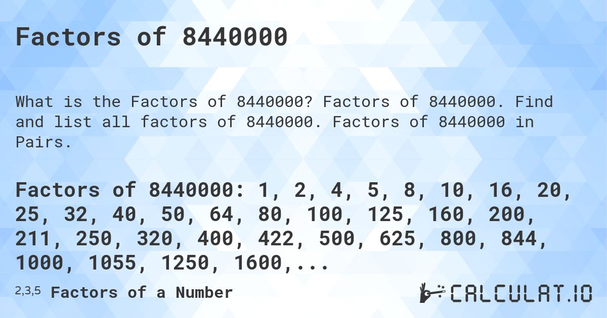 Factors of 8440000. Factors of 8440000. Find and list all factors of 8440000. Factors of 8440000 in Pairs.