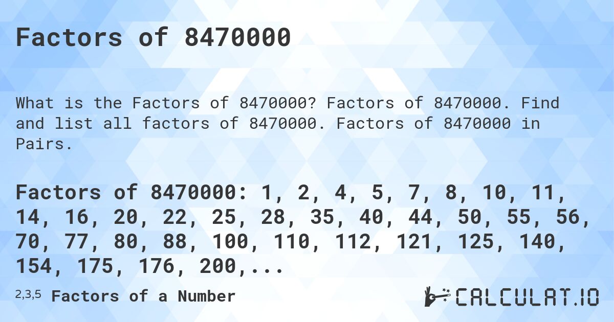 Factors of 8470000. Factors of 8470000. Find and list all factors of 8470000. Factors of 8470000 in Pairs.