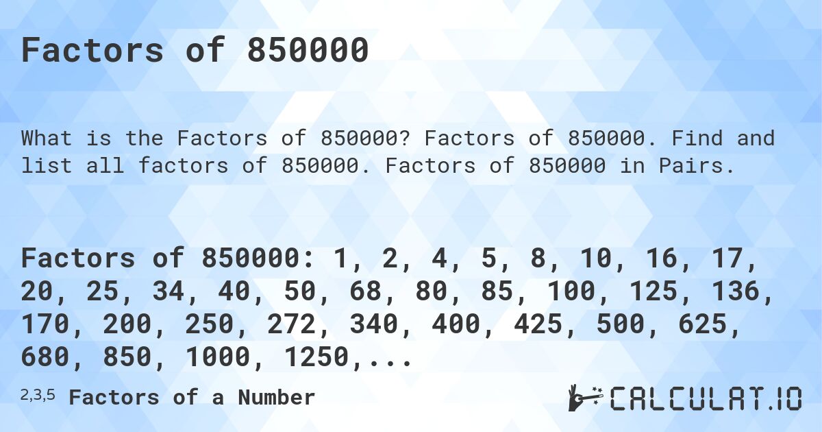 Factors of 850000. Factors of 850000. Find and list all factors of 850000. Factors of 850000 in Pairs.