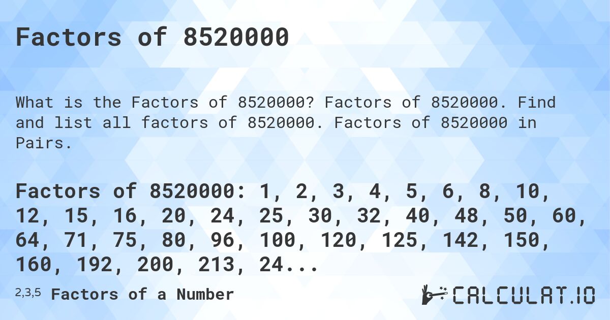 Factors of 8520000. Factors of 8520000. Find and list all factors of 8520000. Factors of 8520000 in Pairs.