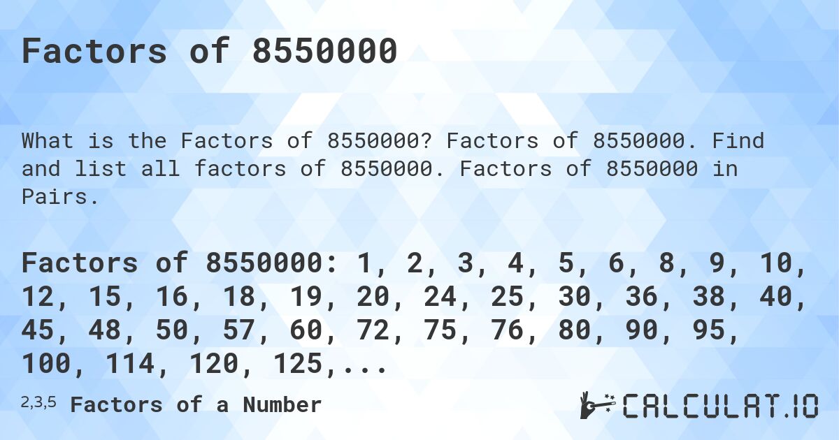 Factors of 8550000. Factors of 8550000. Find and list all factors of 8550000. Factors of 8550000 in Pairs.