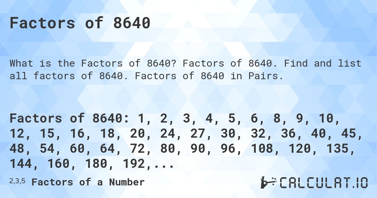 Factors of 8640. Factors of 8640. Find and list all factors of 8640. Factors of 8640 in Pairs.