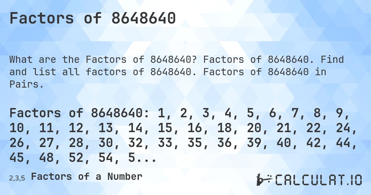 Factors of 8648640. Factors of 8648640. Find and list all factors of 8648640. Factors of 8648640 in Pairs.